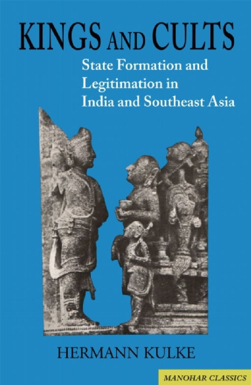 Kings and Cults: State Formation and Legitimation in India and South East Asia by Hermann Kulke
