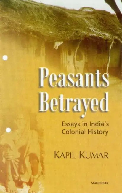 Peasants Betrayed: Essays in Indias Colonial History by Kapil
