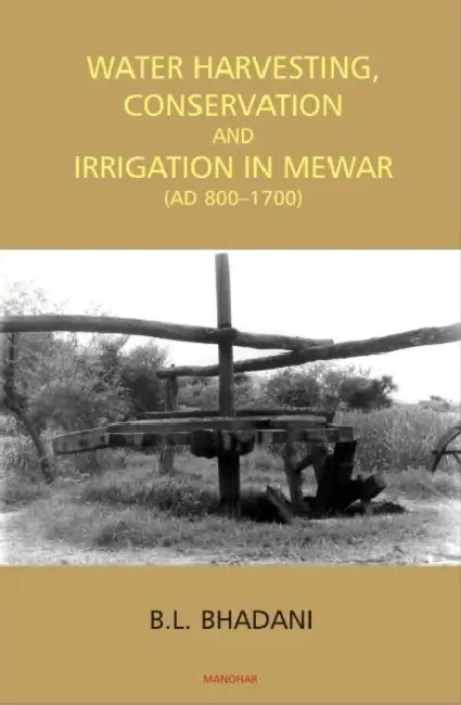 Water Harvesting Conservation And Irrigation In Mewar (AD 800-1700)  by B.L. Bhadani