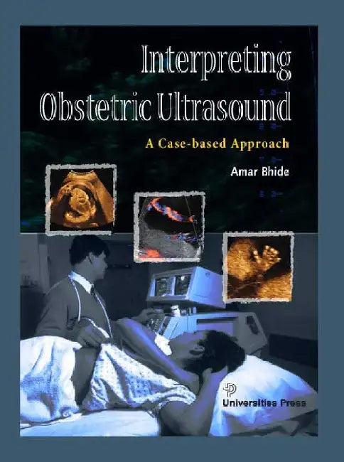 Interpreting Obstetric Ultrasound: A Case-based Approach by Amar Bhide