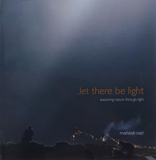 Let There Be Light: Exploring Nature Through Light by Mahesh Nair