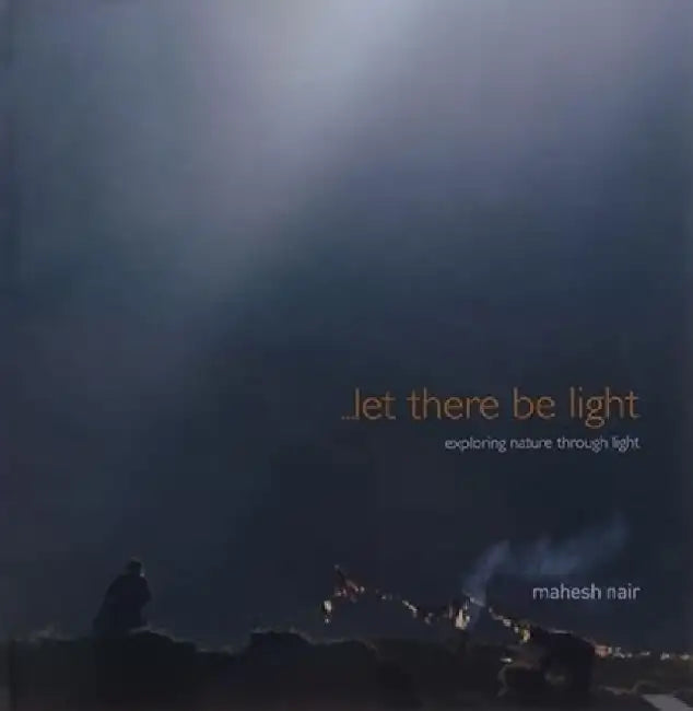 Let There Be Light: Exploring Nature Through Light by Mahesh Nair