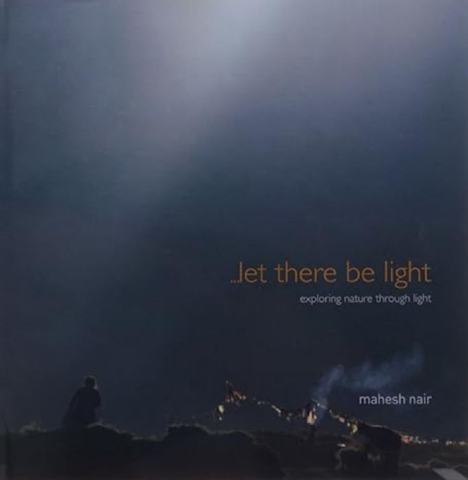 Let There Be Light: Exploring Nature Through Light by Mahesh Nair