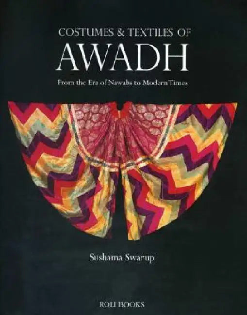 Costumes and Textiles of Awadh: From the Era of Nawabs to Modern Times by Sushama Swarup