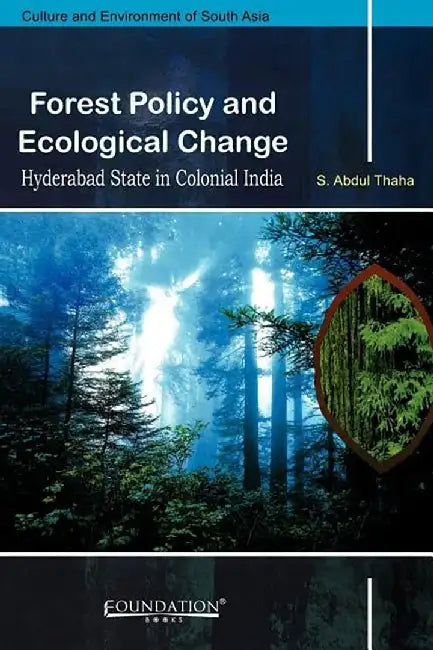Forest Policy and Ecological Change: Hyderabad State in Colonial India by S Abdul Thaha