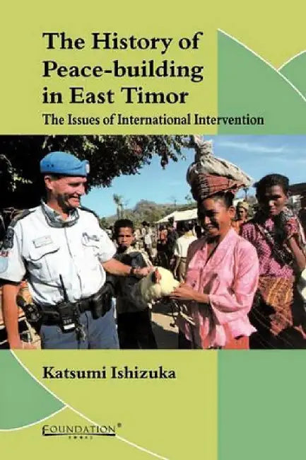 History of Peace-building in East Timor: The Issues of International Intervention by Katsumi Ishizuka