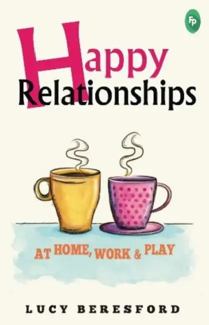 Happy Relationships at Home, Work & Play by Lucy Beresford