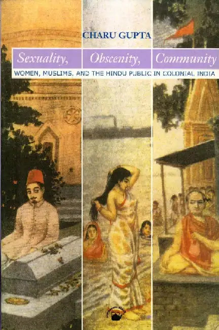 Sexuality, Obscenity, Community : Women, Muslims, and the Hindu Public in Colonial India by Charu Gupta