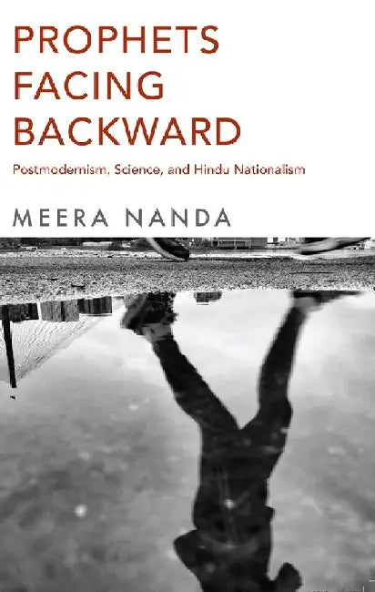 Prophets Facing Backward: Postmodernism, Science, and Hindu Nationalism by Meera Nanda
