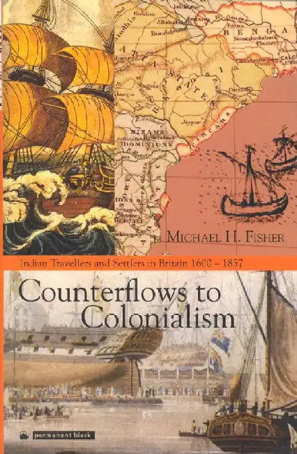 Counterflows to Colonialism: Indian Travellers and Settlers in Britain 1600-1857 by Michael H. Fisher
