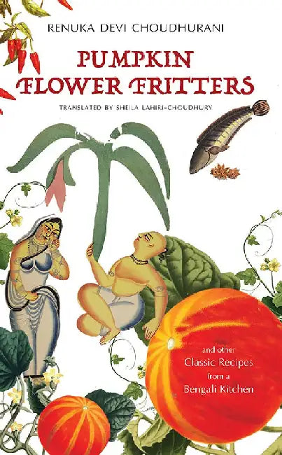 Pumpkin Flower Fritters and other Classic Recipes from a Bengali Kitchen by Renuka Devi Choudhurani