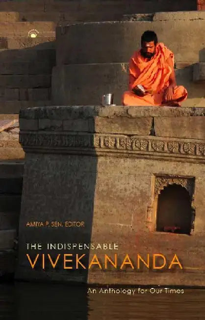 The Indispensable Vivekananda : An Anthology for our Times by Amiya P Sen