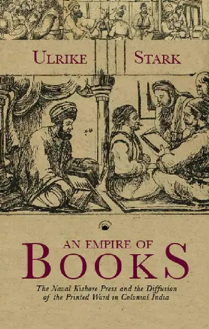 An Empire of Books: The Naval Kishore Press and the Diffusion of the Printed Word in Colonial India by Ulrike Stark