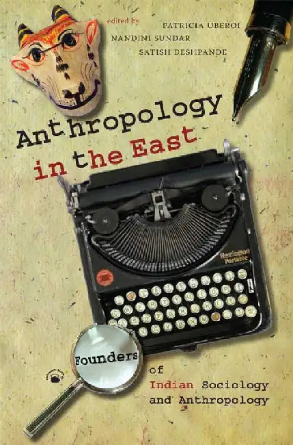 Anthropology in the East: Founders of Indian Sociology and Anthropology by Patricia Uberoi, Nandini Sundar and Satish Deshpande (Eds.)