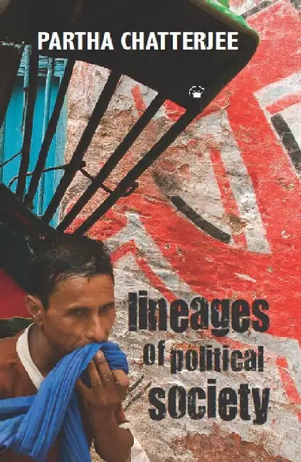 Lineages of Political Society: Studies in Postcolonial Democracy by Partha Chatterjee