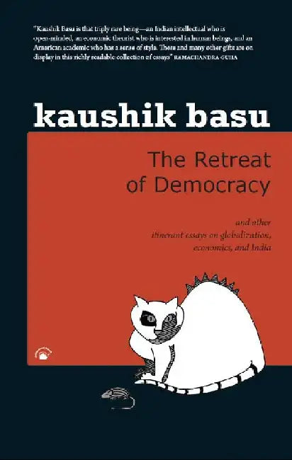 The Retreat of Democracy: And Other Itinerant Essays on Globalization, Economics, and India by Kaushik Basu