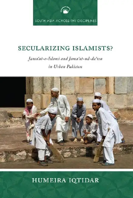 Secularizing Islamists? Jamaâ€˜at-e-Islami and Jamaâ€˜at-ud-daâ€˜wa in Urban Pakistan by Humeira Iqtidar