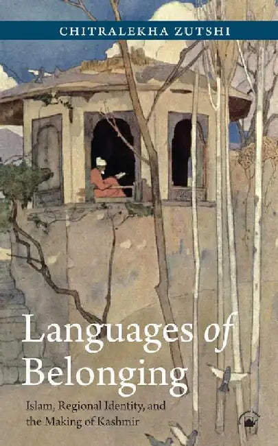 Languages of Belonging: Islam, Regional Identity, and the Making of Kashmir by Chitralekha Zutshi
