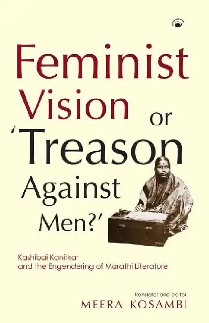 Feminist Vision or â€˜Treason Against Men'? :Kashibai Kanitkar and the Engendering of Marathi Literature by Meera Kosambi