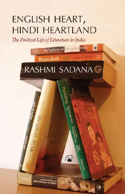 English Heart, Hindi Heart land: The Political Life of Literature in India by Rashmi Sadana