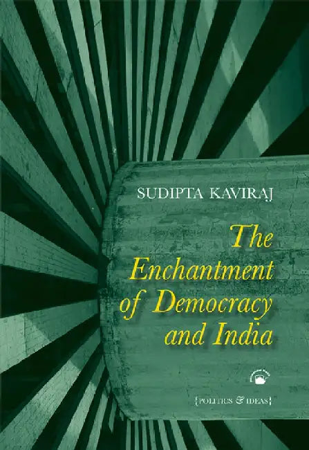 The Enchantment of Democracy and India: Politics and Ideas by Sudipta Kaviraj