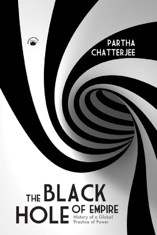 The Black Hole of Empire: History of a Global Practice of Power by Partha Chatterjee