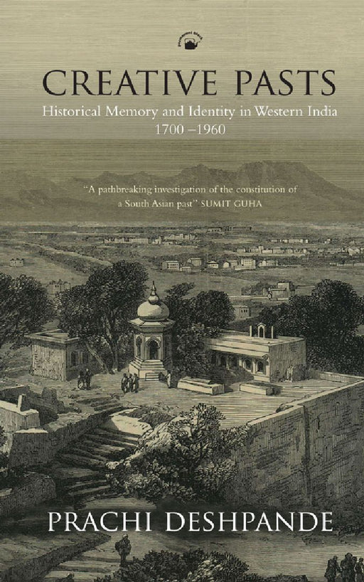Creative Pasts: Historical Memory and Identity in Western India 1700-1960 by Prachi Deshpande