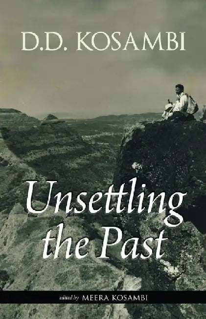 Unsettling the Past: Unknown Aspects and Scholarly Assessments of D.D. Kosambi by D.D. Kosambi, Meera kosambi (Ed.)