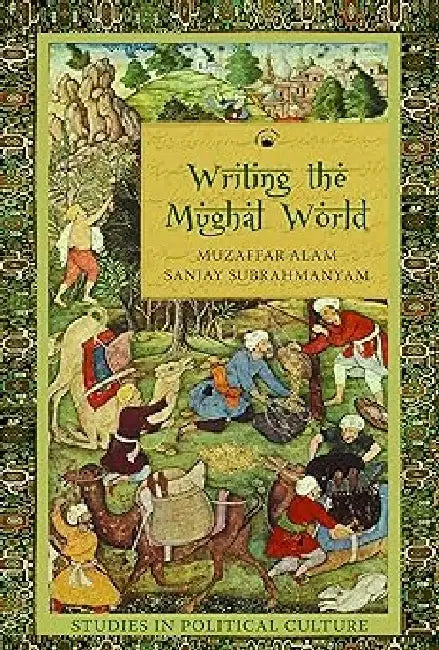 Writing The Mughal World by Muzaffar Alam & Sanjay Subrahmanyam