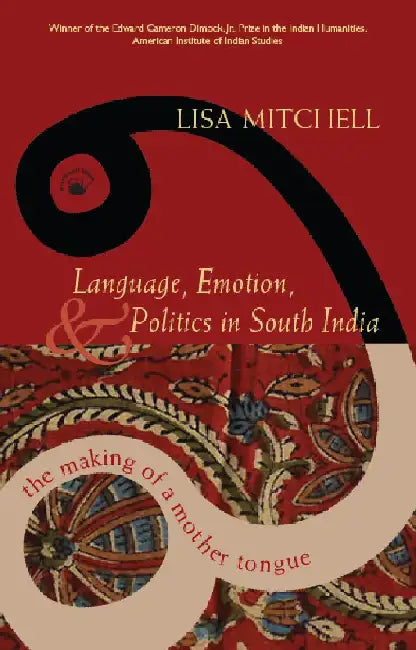 Language, Emotion, and Politics In South India : The Making of a Mother Tongue by Lisa Mitchell