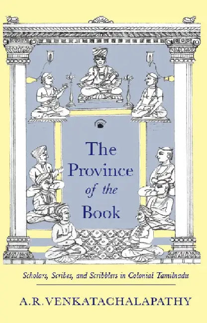 The Province Of The Book : Scholars,Scribes and Scribblers in Colonial Tamilnadu by A.R.Venkatachalapathy