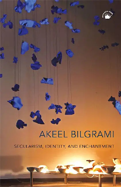 Secularism, Identiy, And Enchantment by Akeel Bilgrami