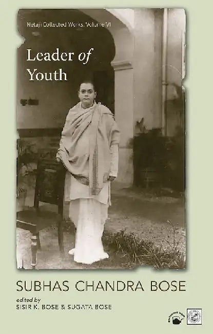 Leader Of Youth-Netaji Collected Works Volume 6 by Subhas Chandra Bose, Sisir Kumar Bose and Sugata Bose (Ed.s)