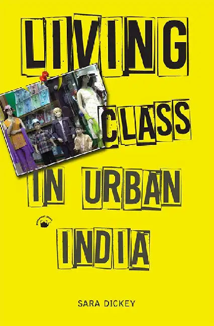 Living Class In Urban India by Sara Dickey