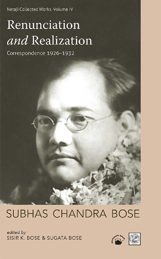 Renunciation and Realization(Volume 4):Correspondence 1926-1932 by Subhas Chandra Bose,Sisir Kumar Bose and Sugata Bose(Eds).