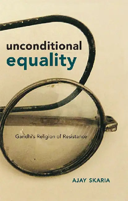 Unconditional Equality: Gandhi's Religion of Resistance by Ajay Skaria