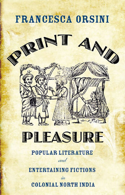 Print and Pleasure: Popular Literature and Entertaining Fictions in Colonial North India by Francesca Orsini