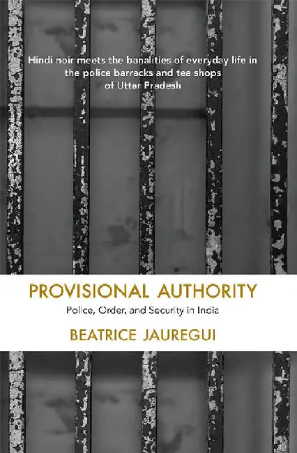 Provisional Authority: Police, Order, and Security in India by Beatrice Jauregui