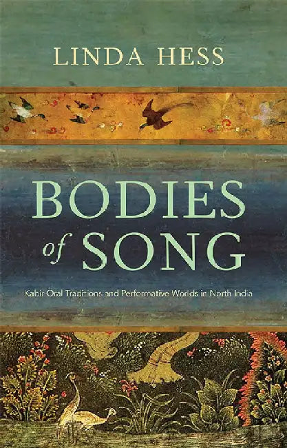 Bodies Of Song: Kabir Oral Traditions and Performative Worlds in North India by Linda Hess