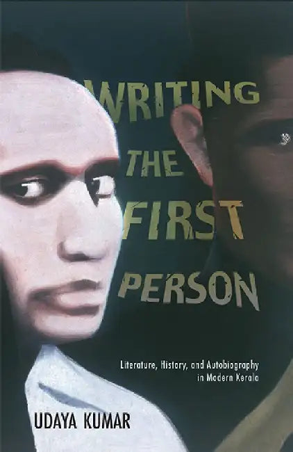 Writing The First Person: Literature, History, and Autobiography in Modern Kerala by Udaya Kumar