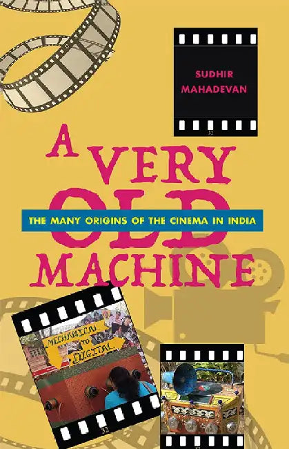 A Very Old Machine - The Many Origins of the Indian Cinema 1840-1930 by Sudhir Mahadevan