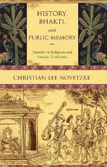 History, Bhakti, And Public Memory - Namdev in Religious and Secular Traditions by Christian Lee Novetzke