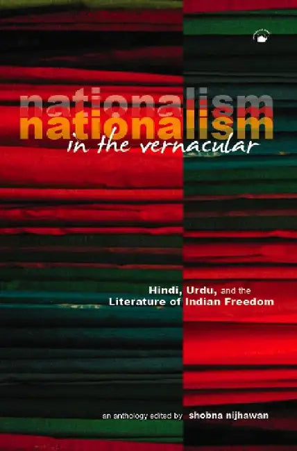 Nationalism In The Vernacular: Hindi, Urdu, and the Literature of Indian Freedom by Shobna Nijhawan