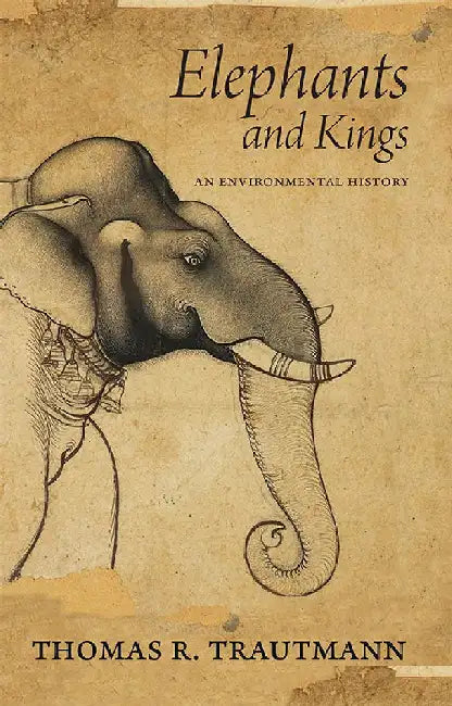 Elephants And Kings: An Environmental History by Thomas R. Trautmann