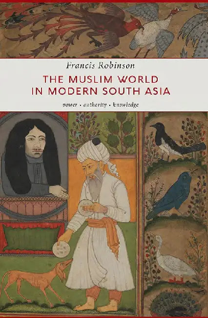 The Muslim World In Modern South Asia: Power, Authority, Knowldege by Francis Robinson