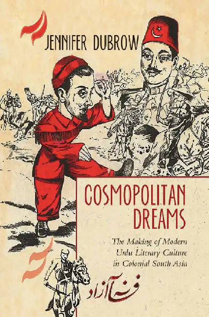 Cosmopolitan Dreams: The Making of Modern Urdu Literary Culture In Colonial South Asia by Jennifer Dubrow
