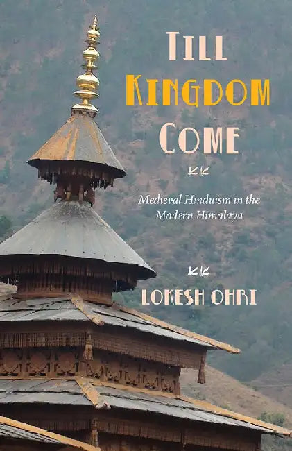 Till Kingdom Come: Medieval Hinduism in the Modern Himalaya by Lokesh Ohri