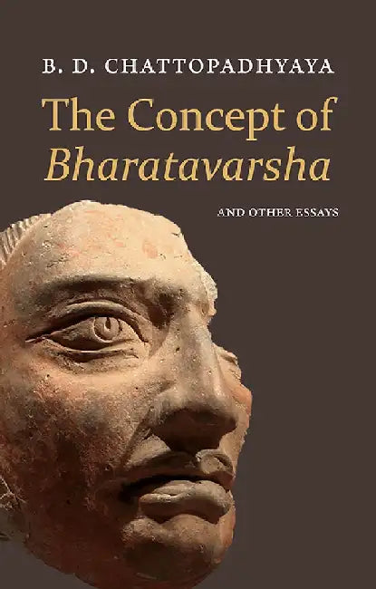 The Concept Of Bharatavarsha And Other Essays by B.D. Chattopadhyaya