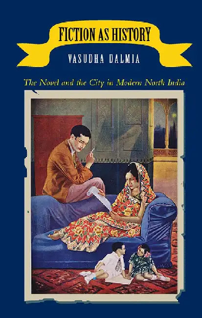Fiction As History: The Novel and the City in Modern North India by Vasudha Dalmia