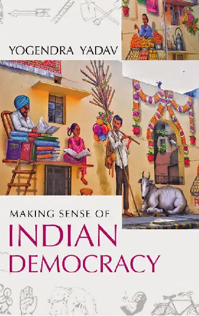 Making Sense Of Indian Democracy: Theory as Practice by Yogendra Yadav